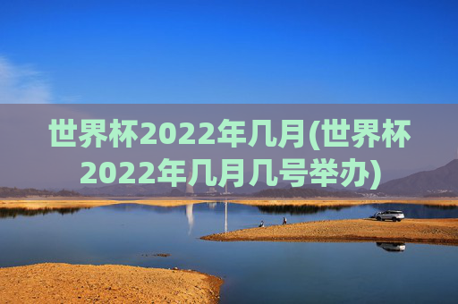 世界杯2022年几月(世界杯2022年几月几号举办)