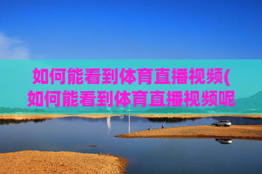如何能看到体育直播视频(如何能看到体育直播视频呢)