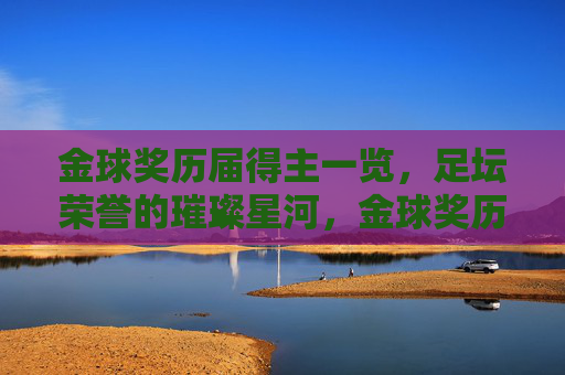 金球奖历届得主一览,足坛荣誉的璀璨星河,金球奖历届得主,足坛璀璨星河