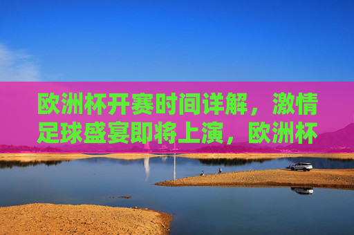 欧洲杯开赛时间详解,激情足球盛宴即将上演,欧洲杯开赛时间详解,激情足球盛宴即将上演