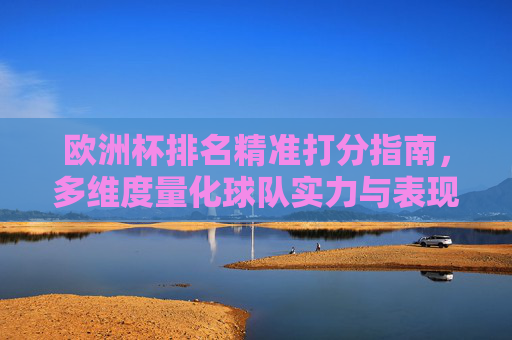欧洲杯排名精准打分指南,多维度量化球队实力与表现,欧洲杯精准打分指南,多维度量化球队实力与表现
