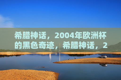 希腊神话,2004年欧洲杯的黑色奇迹,希腊神话,2004欧洲杯黑色奇迹