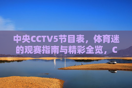 中央CCTV5节目表,体育迷的观赛指南与精彩全览,CCTV5节目表,体育迷观赛指南与精彩全览