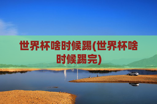 世界杯啥时候踢(世界杯啥时候踢完)