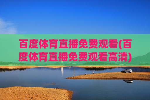 百度体育直播免费观看(百度体育直播免费观看高清)百度体育直播免费高清观看