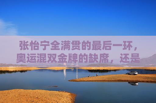 张怡宁全满贯的最后一环,奥运混双金牌的缺席,还是职业生涯的另一种圆满?张怡宁全满贯最后一环,奥运混双缺席与职业生涯的另类圆满