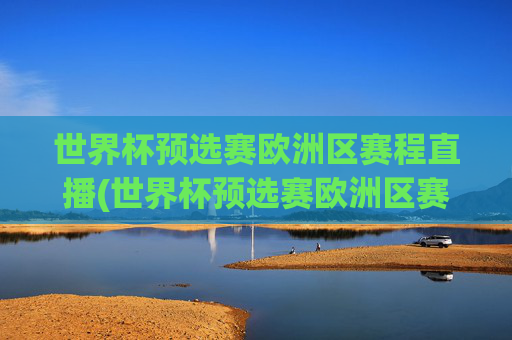 世界杯预选赛欧洲区赛程直播(世界杯预选赛欧洲区赛程直播在哪看)