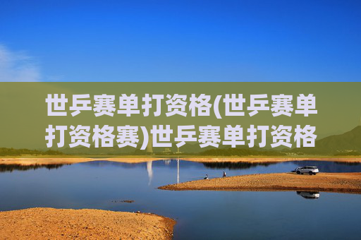 世乒赛单打资格(世乒赛单打资格赛)世乒赛单打资格赛