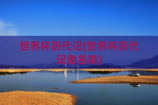 世界杯历代记(世界杯历代记者名单)
