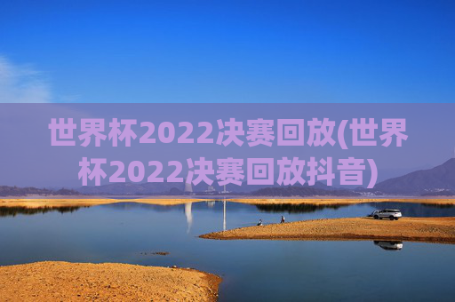 世界杯2022决赛回放(世界杯2022决赛回放抖音)