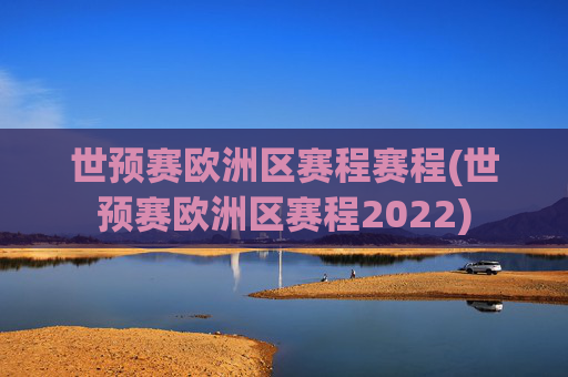 世预赛欧洲区赛程赛程(世预赛欧洲区赛程2022)