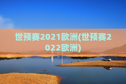 世预赛2021欧洲(世预赛2022欧洲)