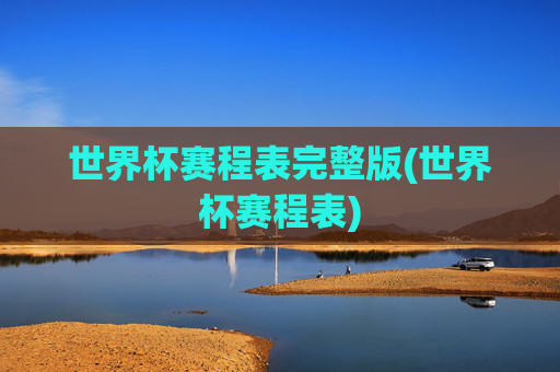世界杯赛程表完整版(世界杯赛程表)