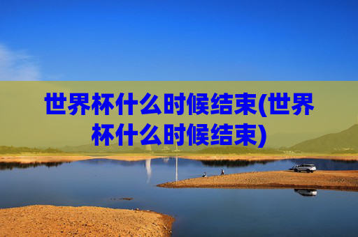 世界杯什么时候结束(世界杯什么时候结束)
