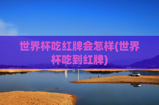 世界杯吃红牌会怎样(世界杯吃到红牌)