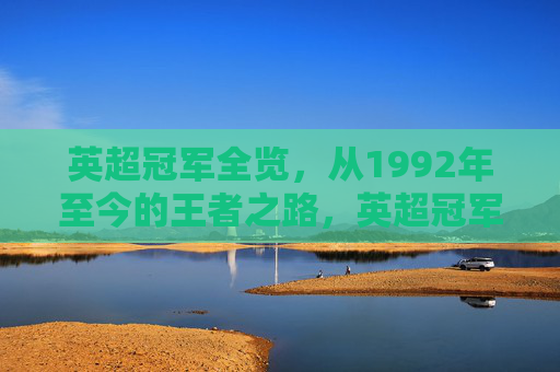 英超冠军全览，从1992年至今的王者之路，英超冠军全览，1992年至今的王者之路