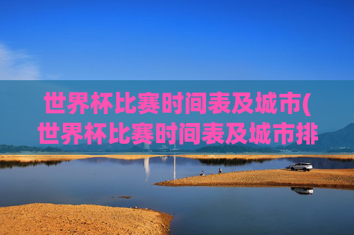 世界杯比赛时间表及城市(世界杯比赛时间表及城市排名)