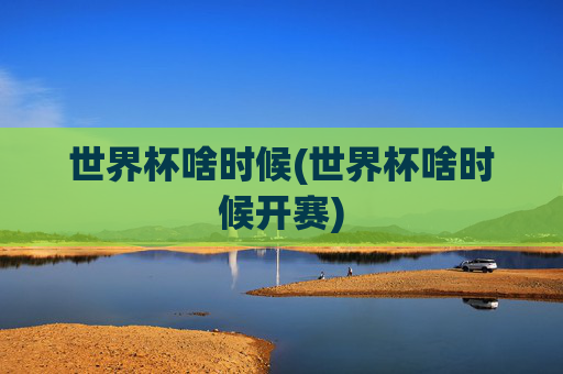 世界杯啥时候(世界杯啥时候开赛)