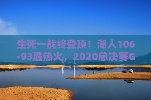 生死一战终登顶!湖人106-93胜热火,2020总决赛G6夺奥布莱恩杯,生死一战终登顶!湖人2020总决赛G6胜热火夺奥布莱恩杯