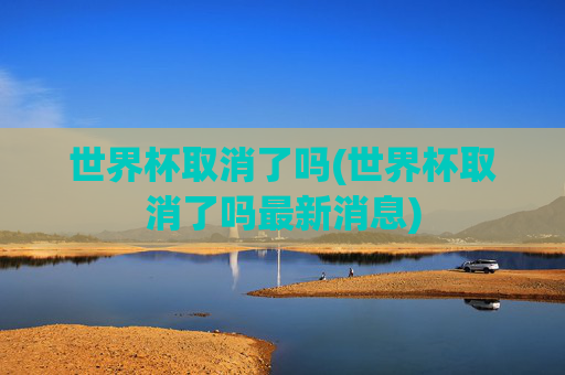世界杯取消了吗(世界杯取消了吗最新消息)