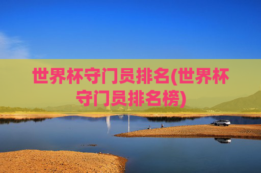 世界杯守门员排名(世界杯守门员排名榜)