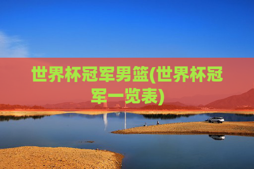 世界杯冠军男篮(世界杯冠军一览表)