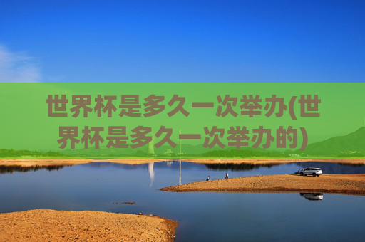 世界杯是多久一次举办(世界杯是多久一次举办的)