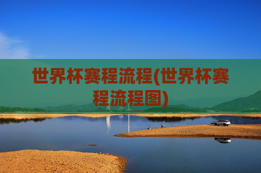 世界杯赛程流程(世界杯赛程流程图)
