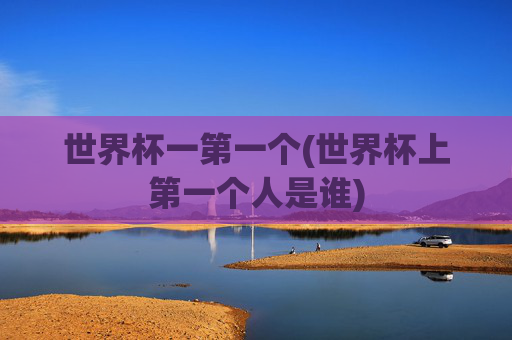 世界杯一第一个(世界杯上第一个人是谁)