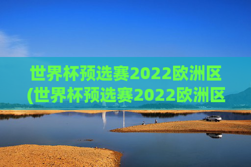 世界杯预选赛2022欧洲区(世界杯预选赛2022欧洲区赛程表)