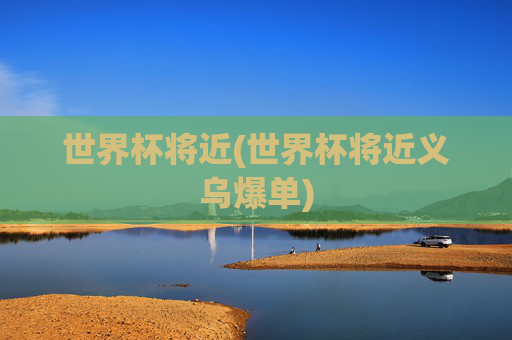 世界杯将近(世界杯将近义乌爆单)