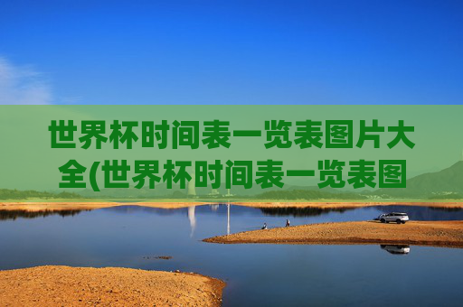 世界杯时间表一览表图片大全(世界杯时间表一览表图片大全集)