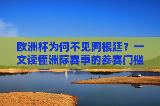 欧洲杯为何不见阿根廷?一文读懂洲际赛事的参赛门槛