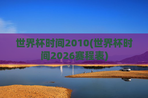 世界杯时间2010(世界杯时间2026赛程表)