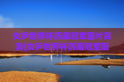 女乒世界杯历届冠军图片高清(女乒世界杯历届冠军图片高清大图)女乒世界杯历届冠军高清图片