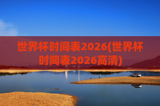 世界杯时间表2026(世界杯时间表2026高清)
