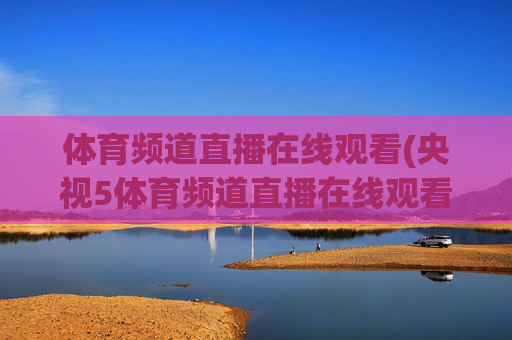 体育频道直播在线观看(央视5体育频道直播在线观看)