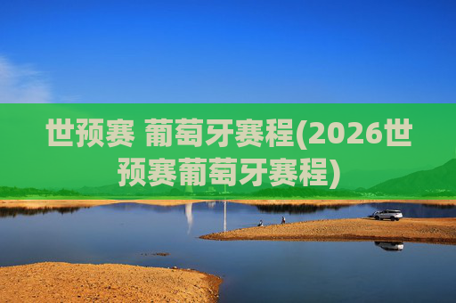 世预赛 葡萄牙赛程(2026世预赛葡萄牙赛程)