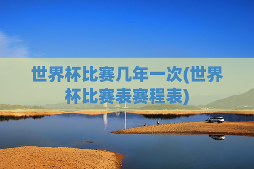 世界杯比赛几年一次(世界杯比赛表赛程表)