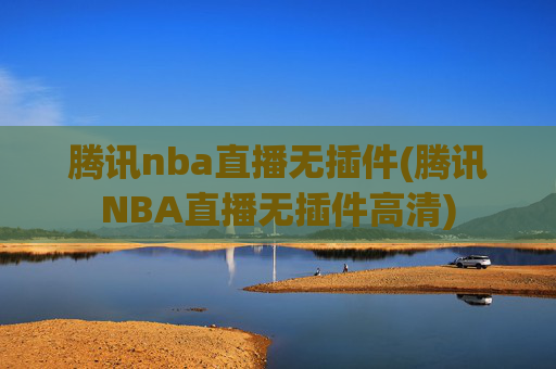 腾讯nba直播无插件(腾讯NBA直播无插件高清)