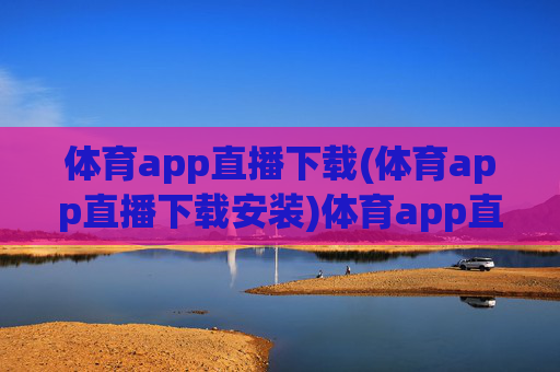 体育app直播下载(体育app直播下载安装)体育app直播下载安装