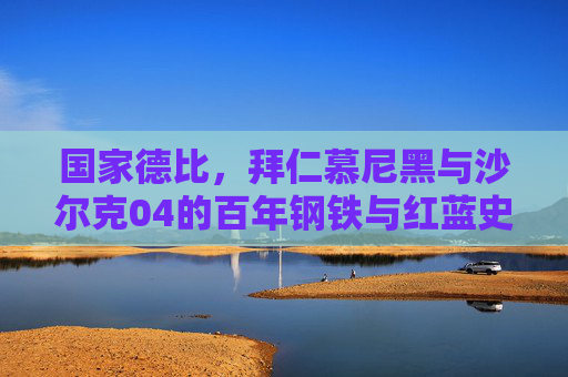 国家德比,拜仁慕尼黑与沙尔克04的百年钢铁与红蓝史诗,国家德比,拜仁与沙尔克04的百年钢铁红蓝史诗