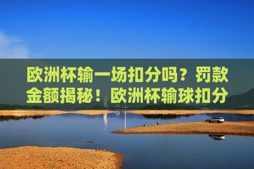 欧洲杯输一场扣分吗?罚款金额揭秘!欧洲杯输球扣分与罚款金额揭秘