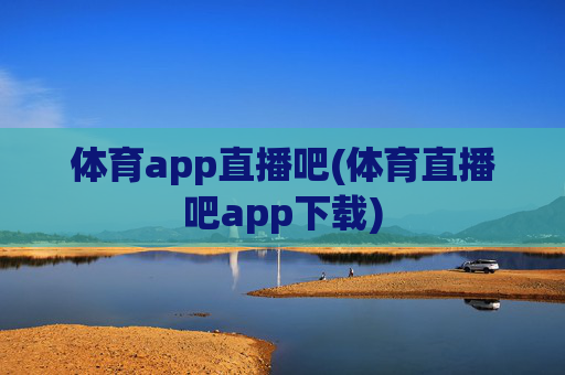 体育app直播吧(体育直播吧app下载)