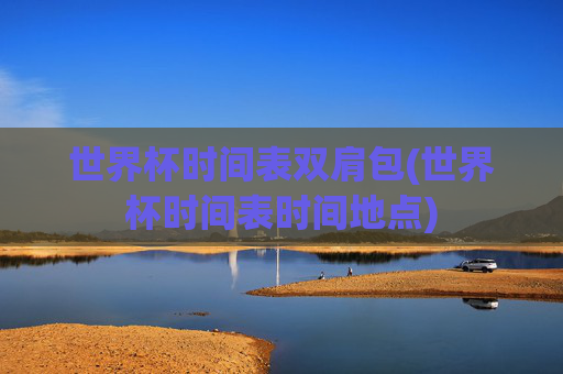 世界杯时间表双肩包(世界杯时间表时间地点)