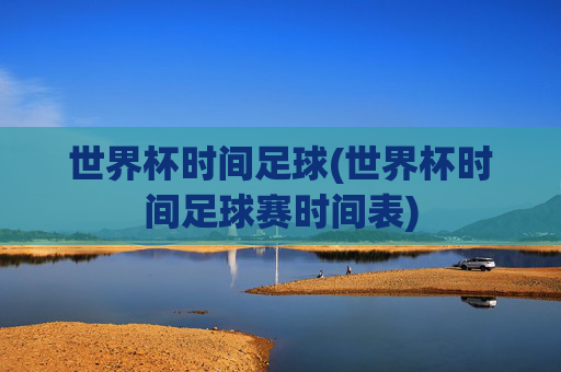 世界杯时间足球(世界杯时间足球赛时间表)