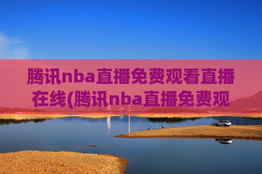 腾讯nba直播免费观看直播在线(腾讯nba直播免费观看直播在线)