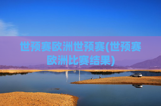 世预赛欧洲世预赛(世预赛欧洲比赛结果)