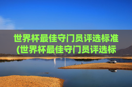 世界杯最佳守门员评选标准(世界杯最佳守门员评选标准是什么)