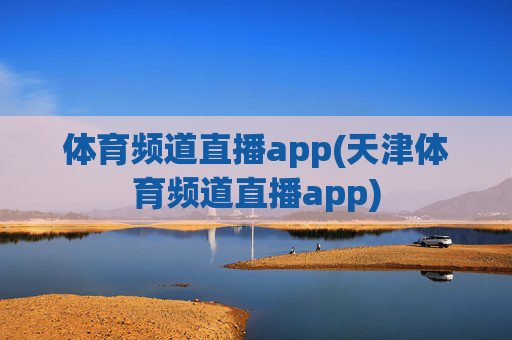 体育频道直播app(天津体育频道直播app)